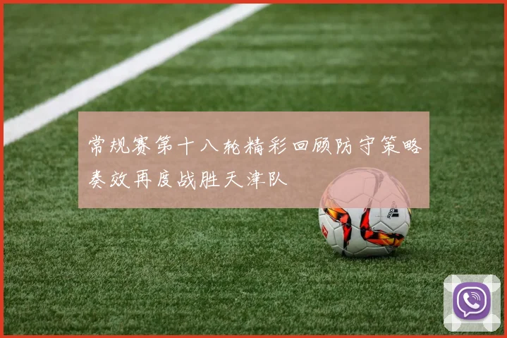 常规赛第十八轮精彩回顾防守策略奏效再度战胜天津队