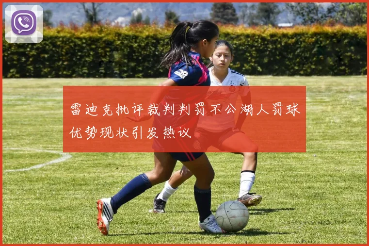 雷迪克批评裁判判罚不公湖人罚球优势现状引发热议