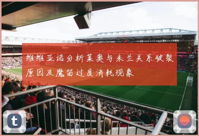 维维亚诺分析莱奥与米兰关系破裂原因及魔笛过度消耗现象
