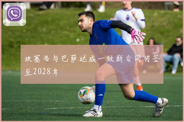 坎塞洛与巴萨达成一致新合同将签至2028年