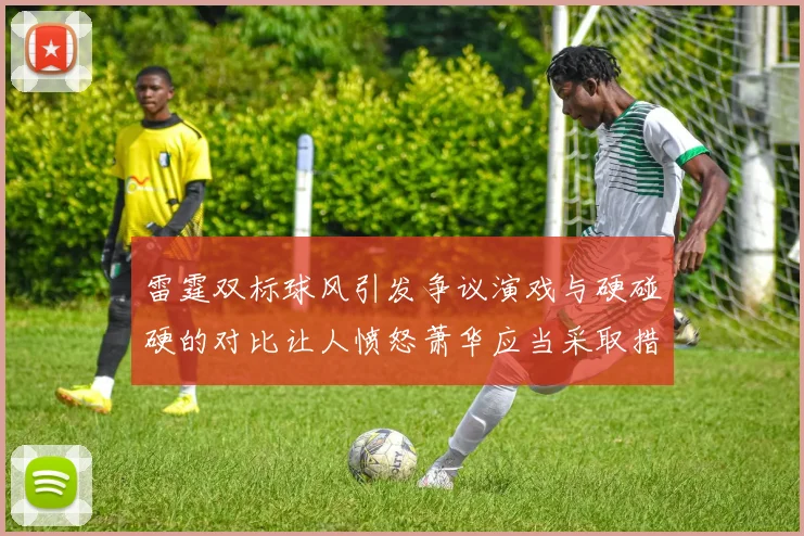 雷霆双标球风引发争议演戏与硬碰硬的对比让人愤怒萧华应当采取措施