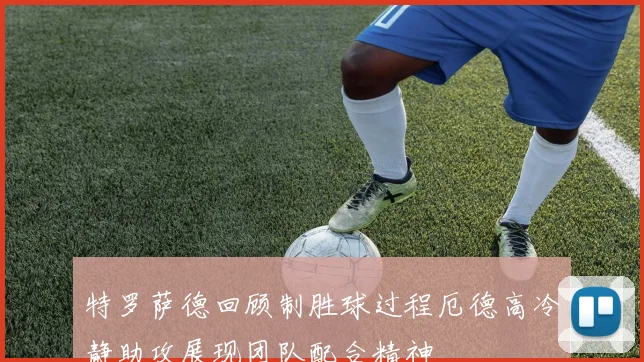 特罗萨德回顾制胜球过程厄德高冷静助攻展现团队配合精神