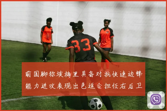 前国脚称埃梅里具备对抗快速边锋能力进攻表现出色适合担任右后卫