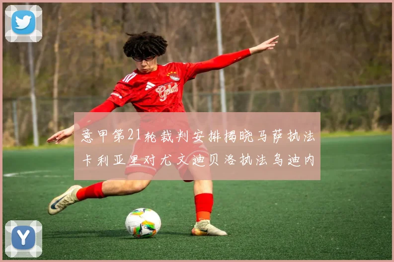 意甲第21轮裁判安排揭晓马萨执法卡利亚里对尤文迪贝洛执法乌迪内斯对国米